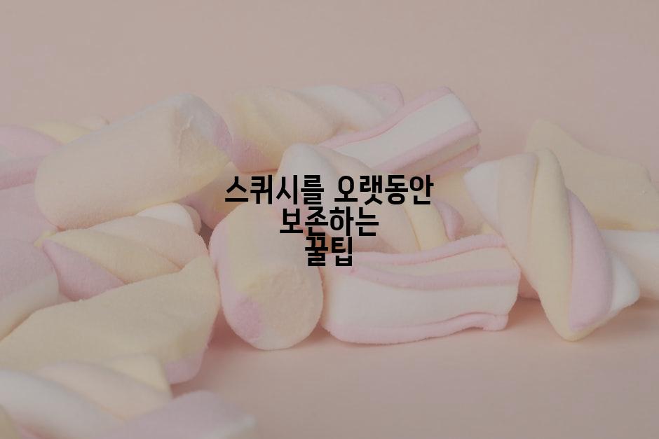 스퀴시를 오랫동안 보존하는 꿀팁