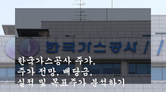 한국가스공사 주가&#44; 주가 전망&#44; 배당금&#44; 실적 및 목표주가 분석하기