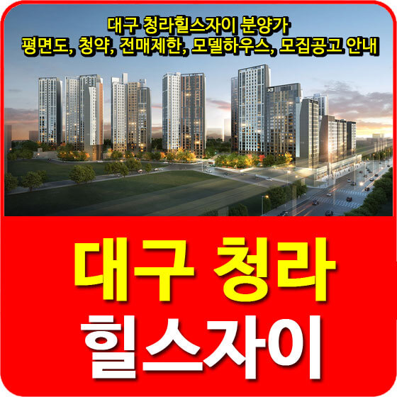 대구 청라힐스자이 분양가 및 평면도, 청약, 전매제한, 모델하우스, 모집공고 안내