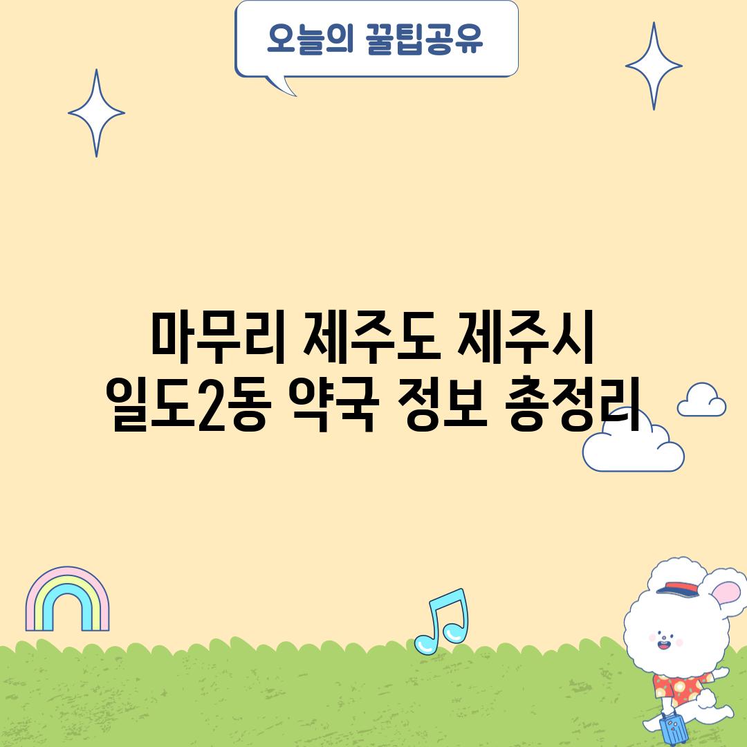 마무리: 제주도 제주시 일도2동 약국 정보 총정리