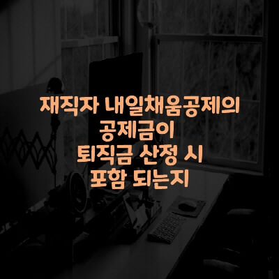  재직자 내일채움공제의 공제금이 퇴직금 산정 시 포함 여부