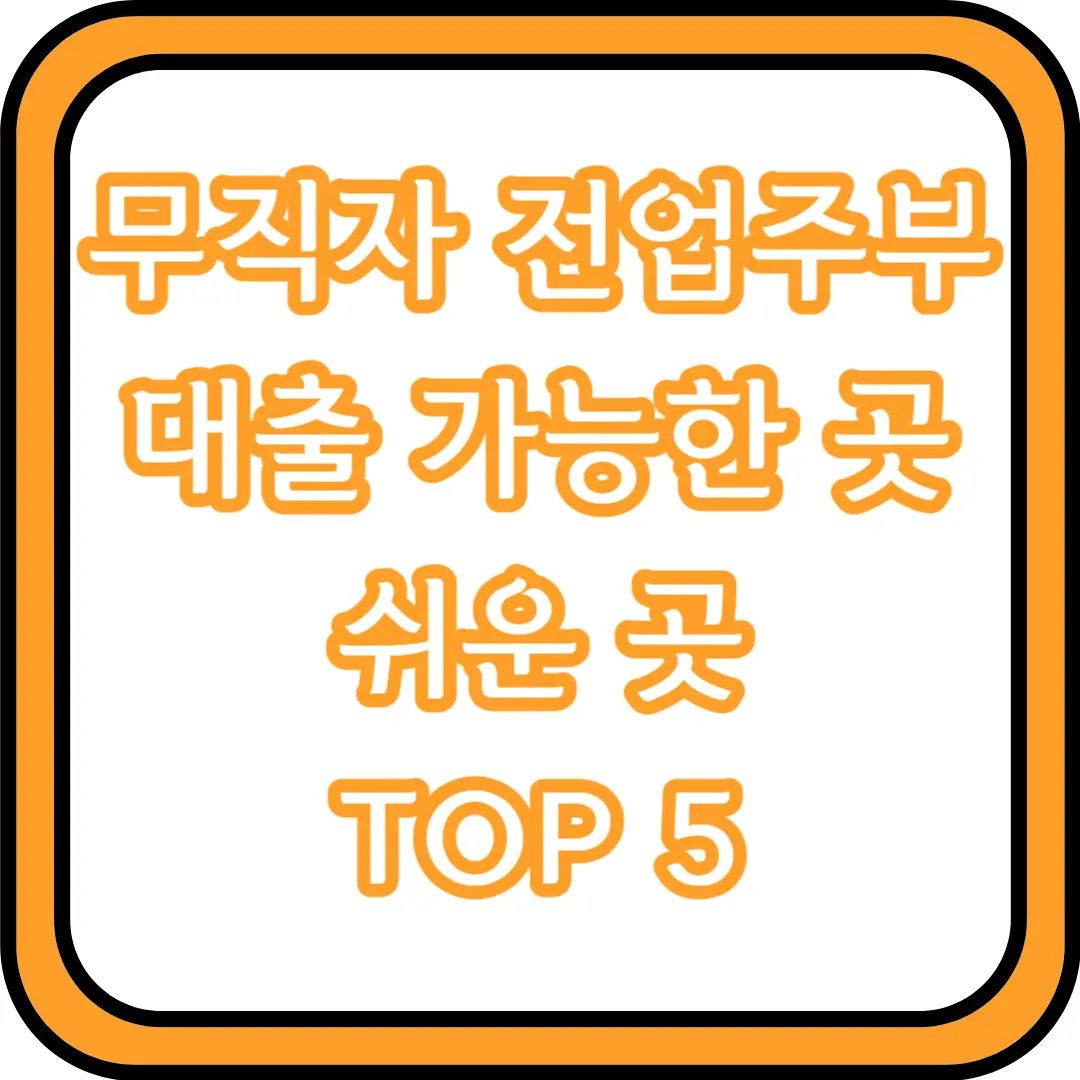  무직자 전업주부 대출 가능한 곳 (쉬운 곳) TOP 5