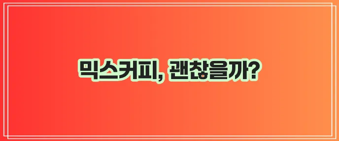 믹스커피 부작용과 칼로리 카페인 함량까지 꼼꼼하게 확인하세요!