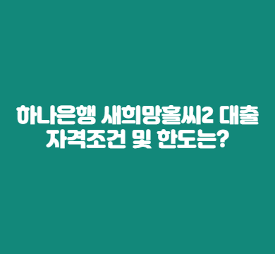  하나은행 새희망홀씨2 대출 자격조건 및 한도는?