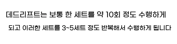    데드리프트는 보통 한 세트를 약 10회 정도 수행하게 되고, 이러한 세트를 3~5세트 정도 반복해서 수행하게 됩니다.