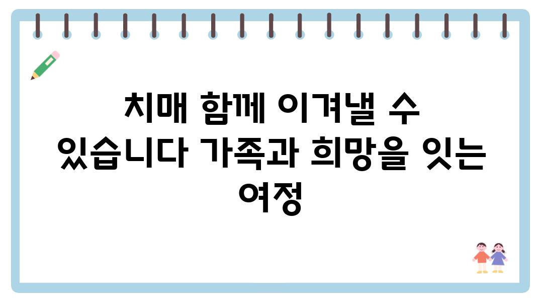 치매 함께 이겨낼 수 있습니다 가족과 희망을 잇는 여정