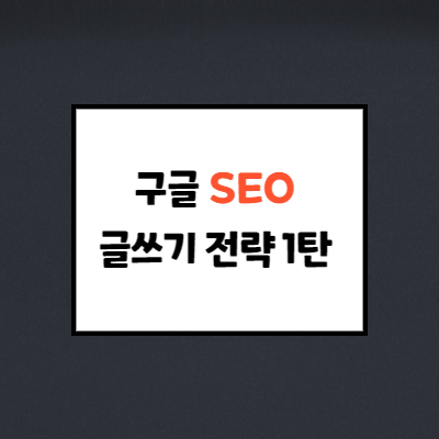  구글 SEO 글쓰기 방법 : 구글이 좋아하는 글쓰기 전략 <1탄>
