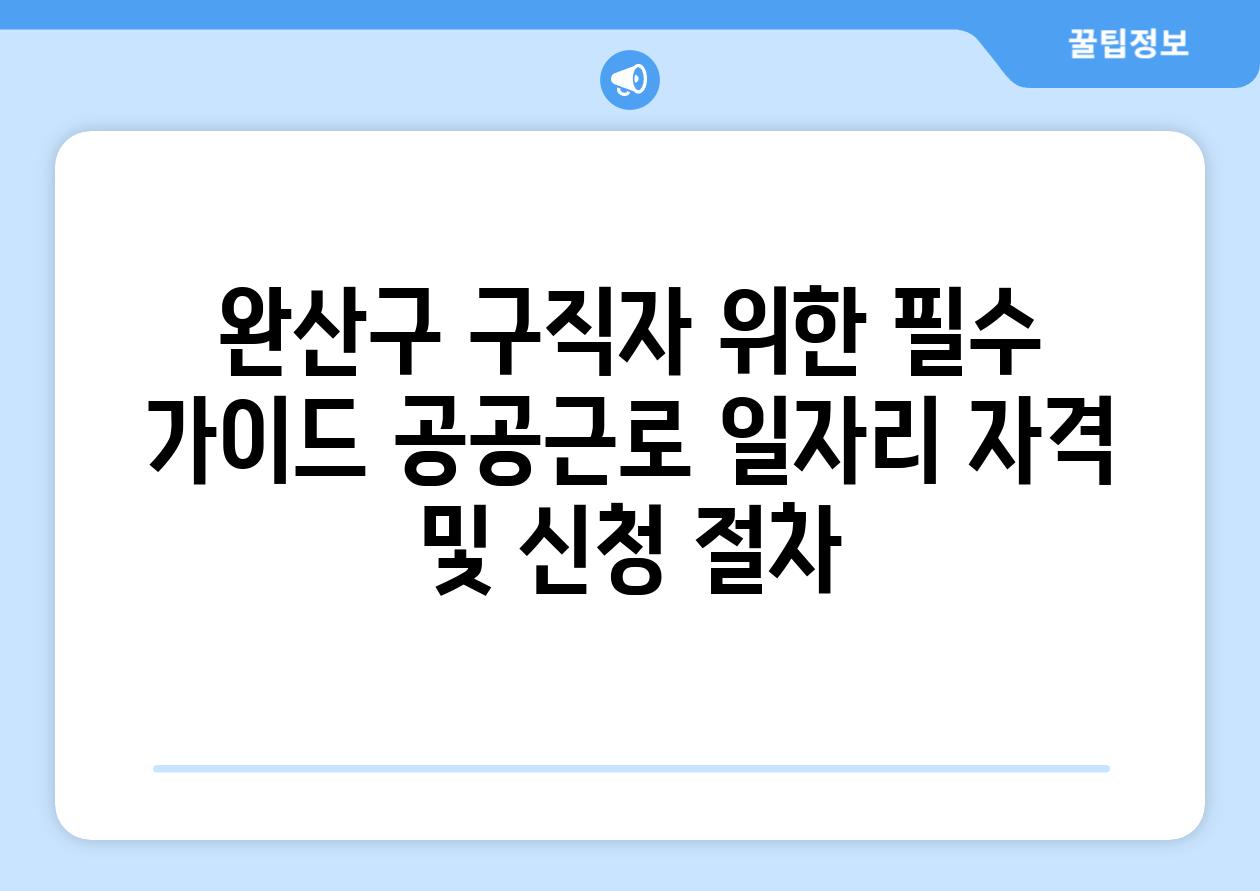 완산구 구직자 위한 필수 설명서 공공근로 일자리 자격 및 신청 절차