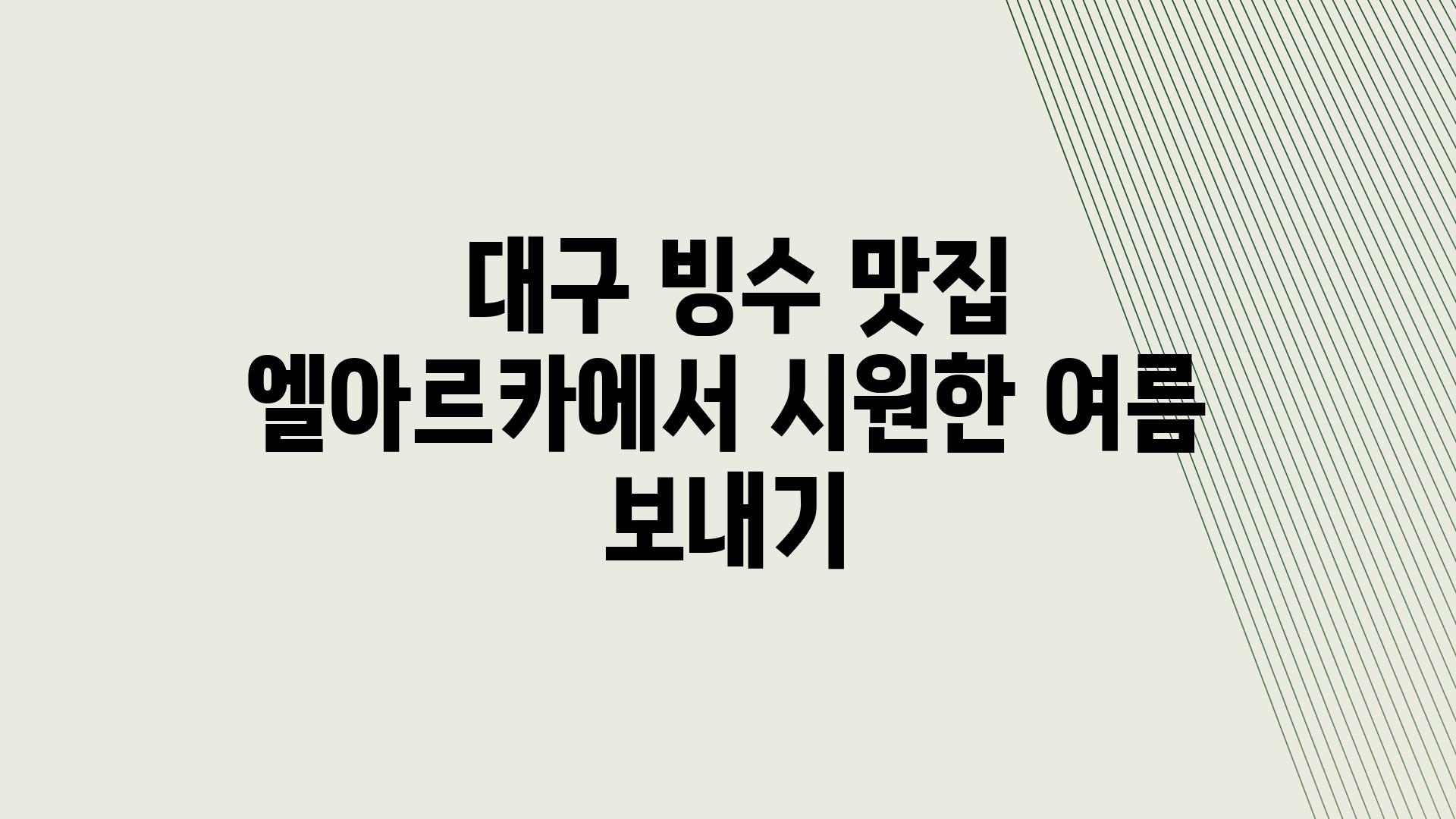  대구 빙수 맛집 엘아르카에서 시원한 여름 보내기