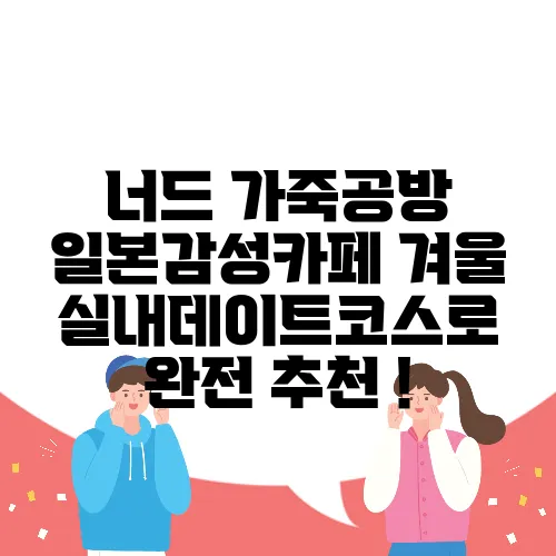너드 가죽공방 일본감성카페 겨울 실내데이트코스로 완전 추천 !