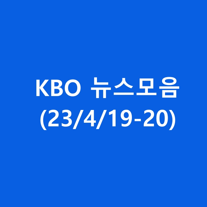  23/4/19-20일 KBO 프로야구 구단별 뉴스 모음