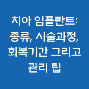  치아 건강의 미래, 임플란트 : 종류, 시술 과정, 회복기간 그리고 관리 팁