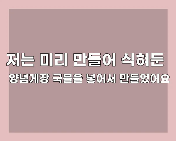 저는 미리 만들어 식혀둔 양념게장 국물을 넣어서 만들었어요