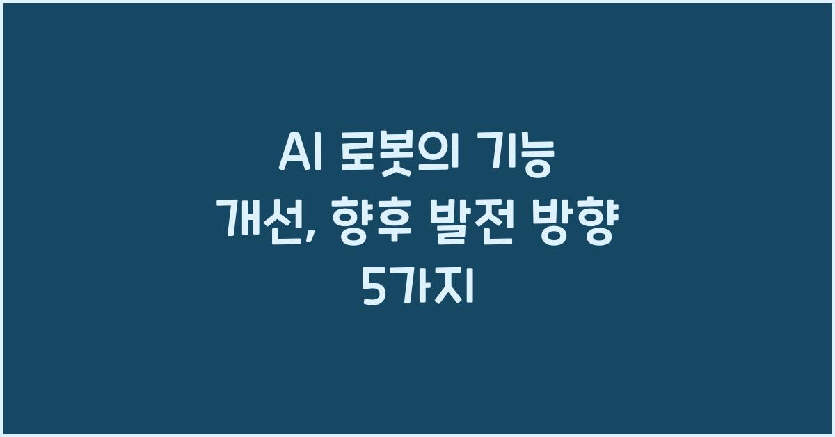 AI 로봇의 기능 개선: 향후 기술 발전 방향