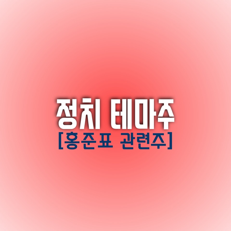  [정치 테마주] 홍카콜라를 마시고 부활하는 레드홍?? (홍준표 관련주)