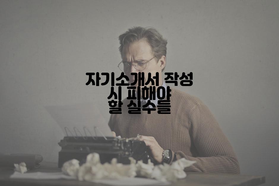 자기소개서 작성 시 피해야 할 실수들