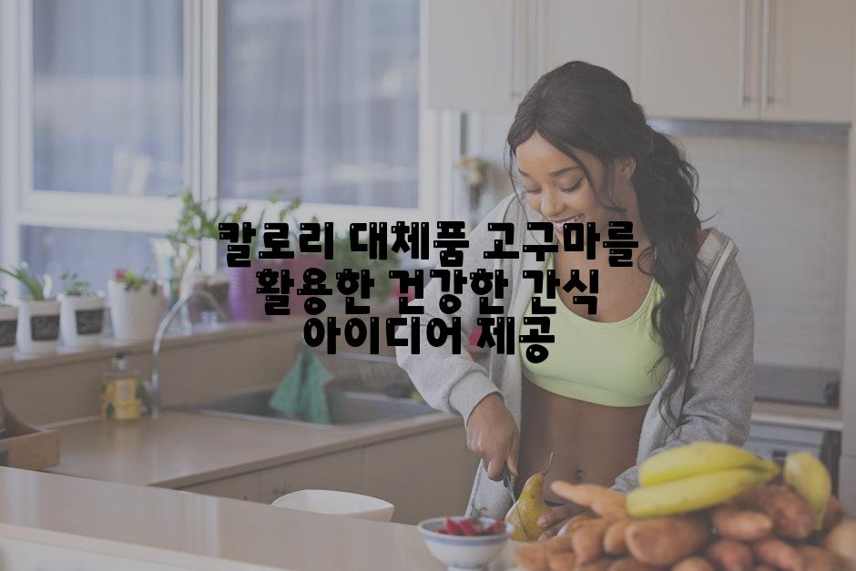 칼로리 대체품 고구마를 활용한 건강한 간식 아이디어 제공