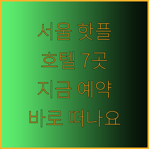 서울 핫플레이스 근처 호텔 7곳 지금