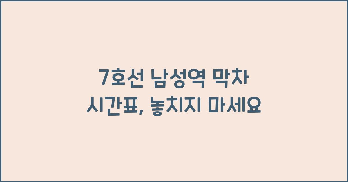 7호선 남성역 막차 시간표