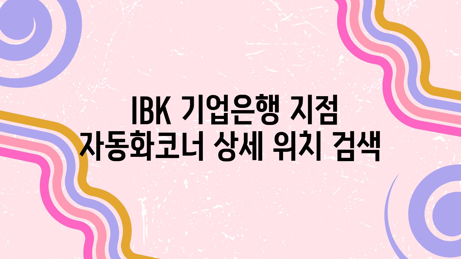 IBK 기업은행 지점  자동화코너 상세 위치 검색