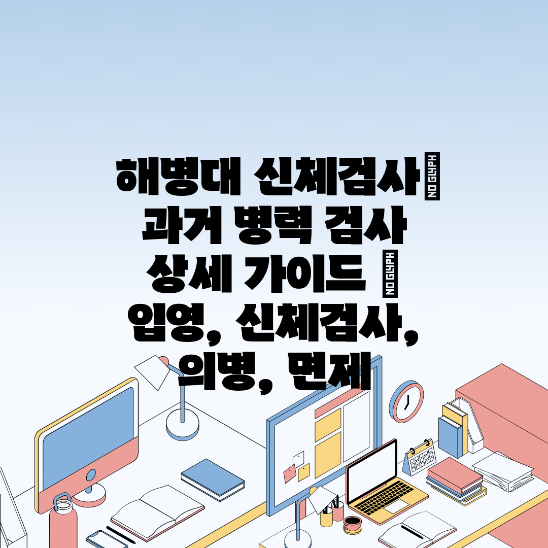  해병대 신체검사 과거 병력 검사 상세 가이드  입영,