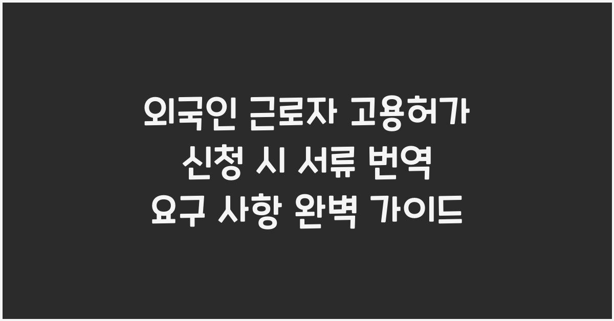 외국인 근로자 고용허가 신청 시 서류 번역 요구 사항