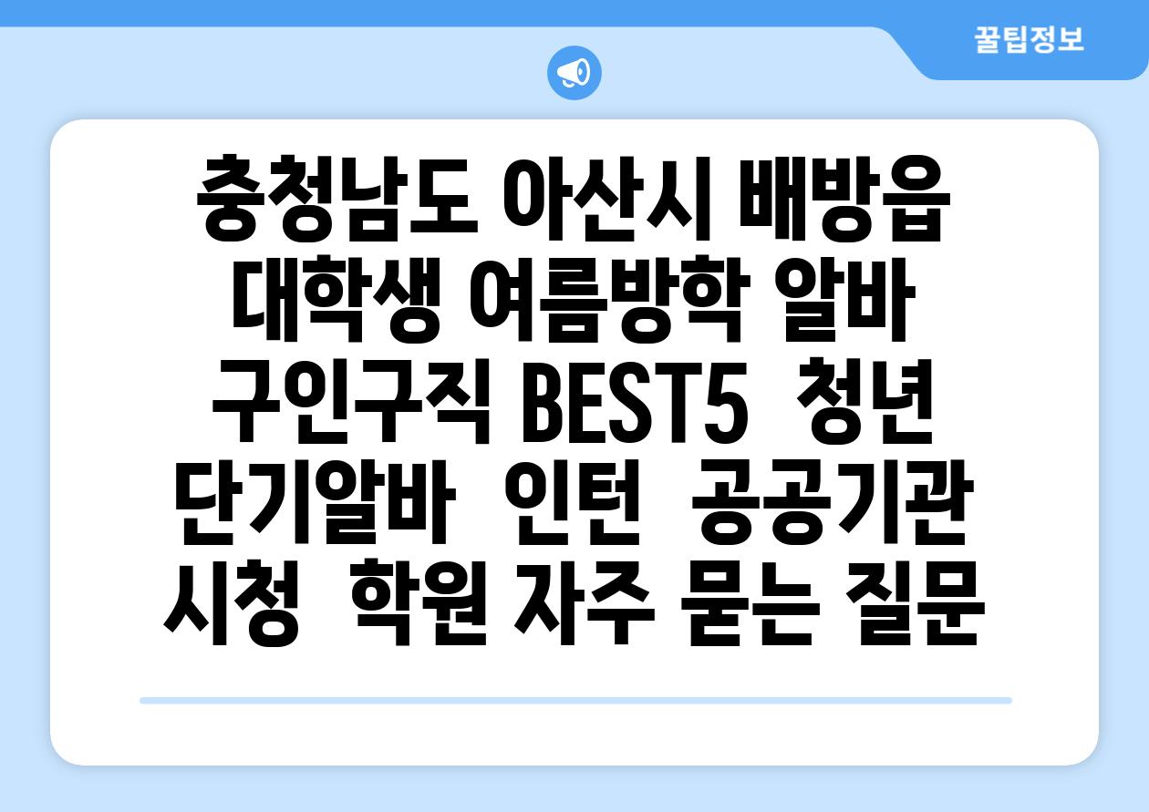 충청남도 아산시 배방읍 대학생 여름방학 알바 구인구직 BEST5 | 청년 단기알바 | 인턴 | 공공기관 시청 | 학원