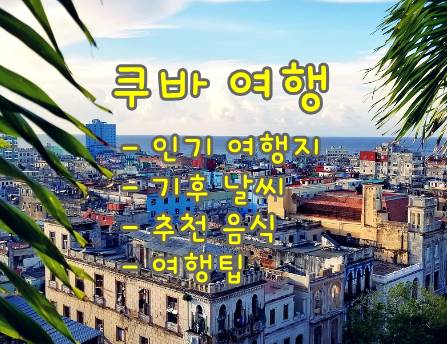  쿠바 여행: 문화와 아름다운 풍경을 만끽하기 위한 인기 여행지, 기후 날씨, 추천음식 그리고 여행팁
