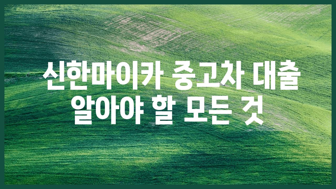  신한마이카 중고차 대출 알아야 할 모든 것