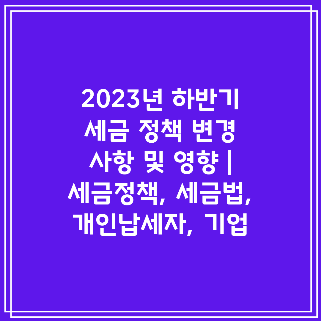 2023년 하반기 세금 정책 변경 사항 및 영향  세금