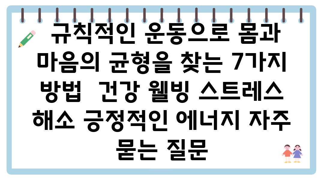  규칙적인 운동으로 몸과 마음의 균형을 찾는 7가지 방법  건강 웰빙 스트레스 해소 긍정적인 에너지 자주 묻는 질문