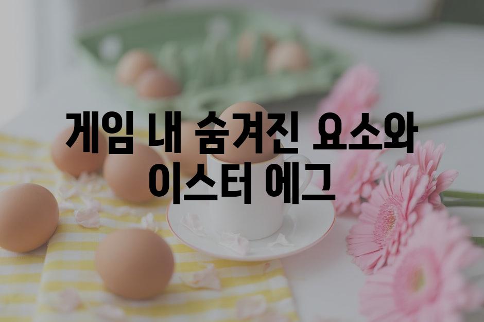게임 내 숨겨진 요소와 이스터 에그