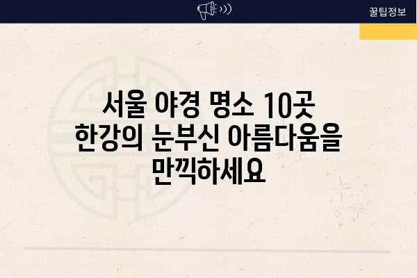 서울 야경 명소 10곳 한강의 눈부신 아름다움을 만끽하세요