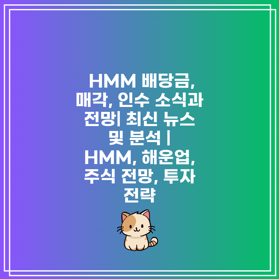 HMM 배당금, 매각, 인수 소식과 전망| 최신 뉴스 및 분석 | HMM, 해운업, 주식 전망, 투자 전략
