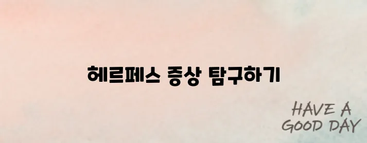 헤르페스 증상 종류별 구분법｜초기증상부터 재발까지