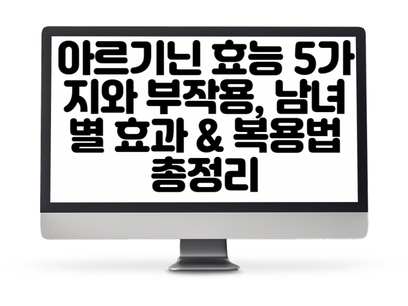 아르기닌 효능 5가지와 부작용, 남녀별 효과 &amp; 복용법 총정리