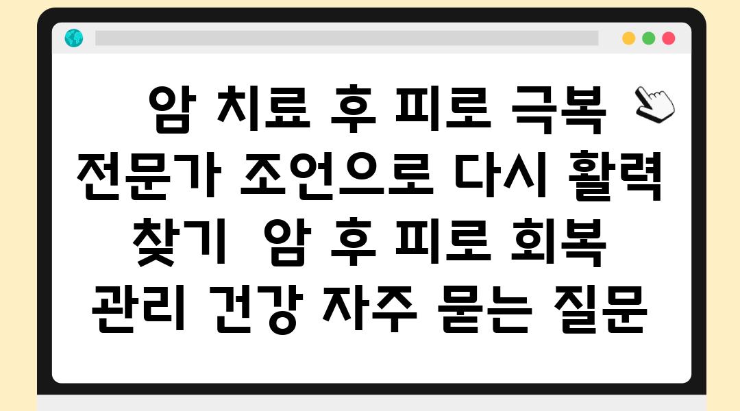  암 치료 후 피로 극복 전문가 조언으로 다시 활력 찾기  암 후 피로 회복 관리 건강 자주 묻는 질문