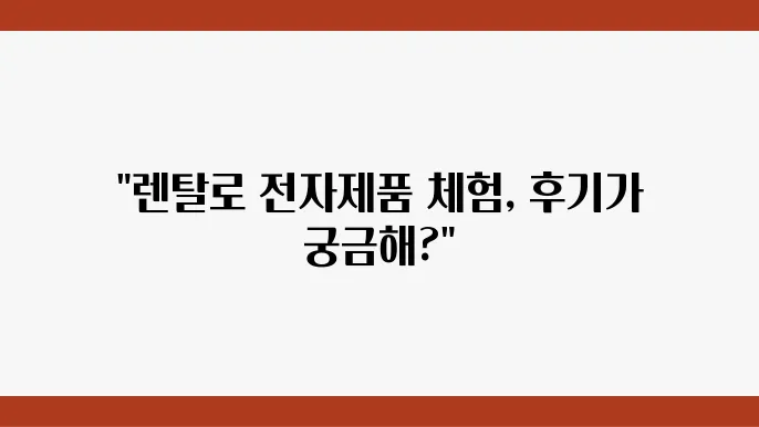렌탈로 체험하는 전자제품, 후기와 사용 팁 대공개