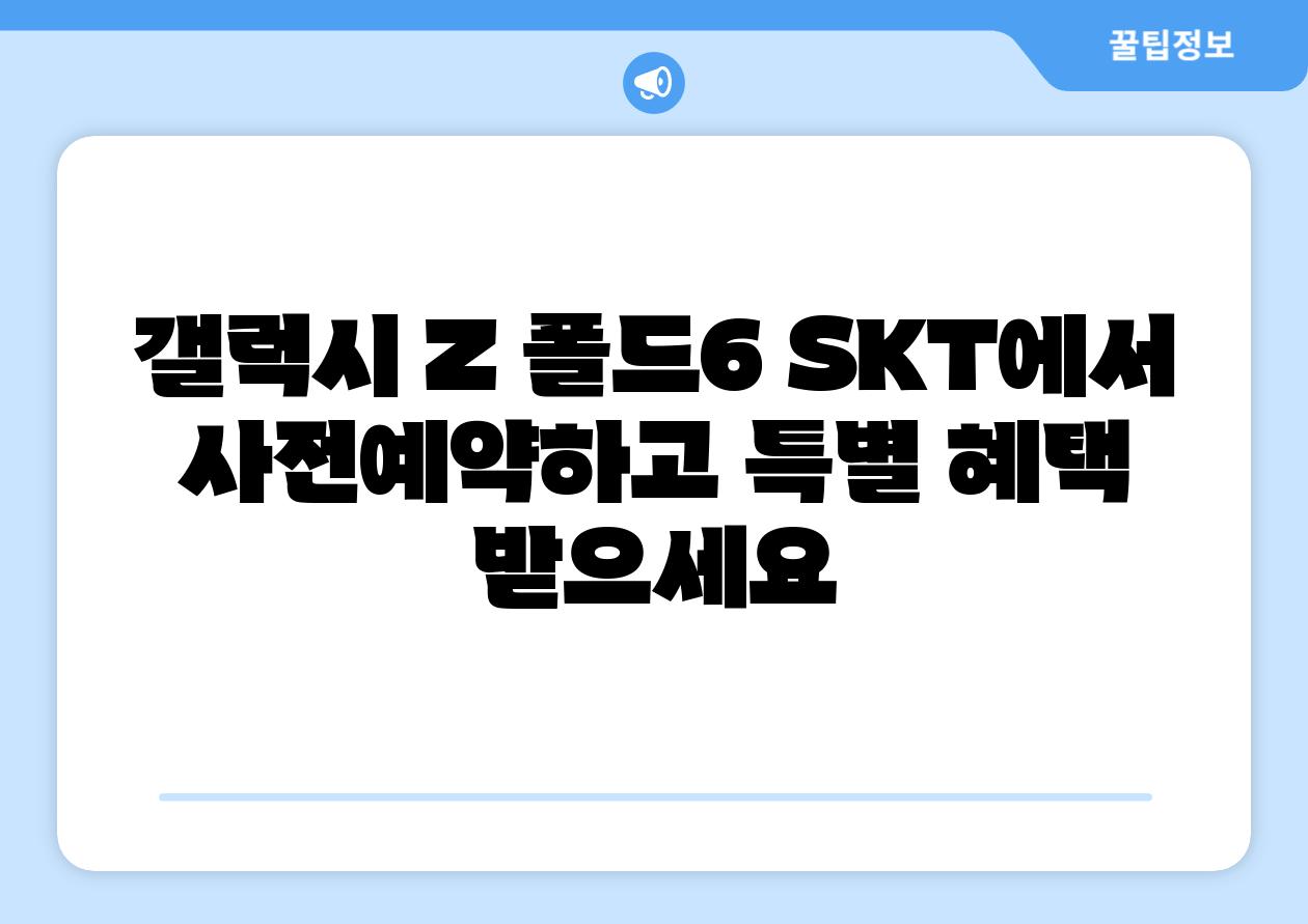 갤럭시 Z 폴드6 SKT에서 사전예약하고 특별 혜택 받으세요