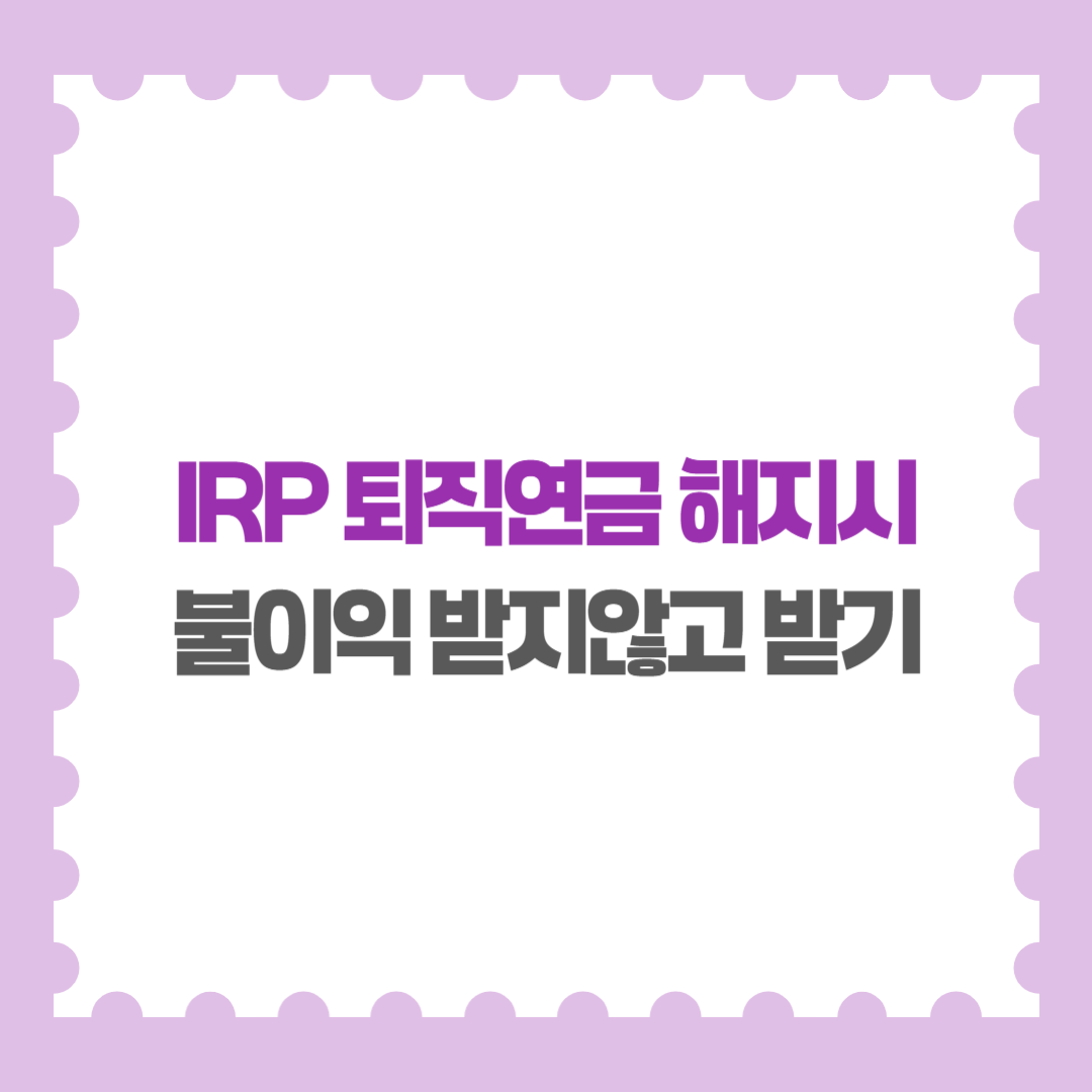 IRP 퇴직연금 해지시 불이익 받지않고 해지하는 방법