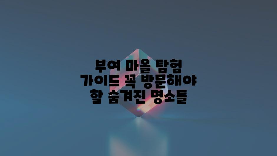 부여 마을 탐험 가이드 꼭 방문해야 할 숨겨진 명소들