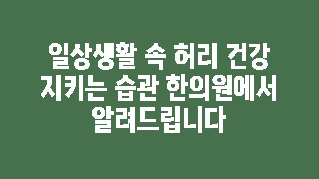 일상생활 속 허리 건강 지키는 습관 한의원에서 알려제공합니다