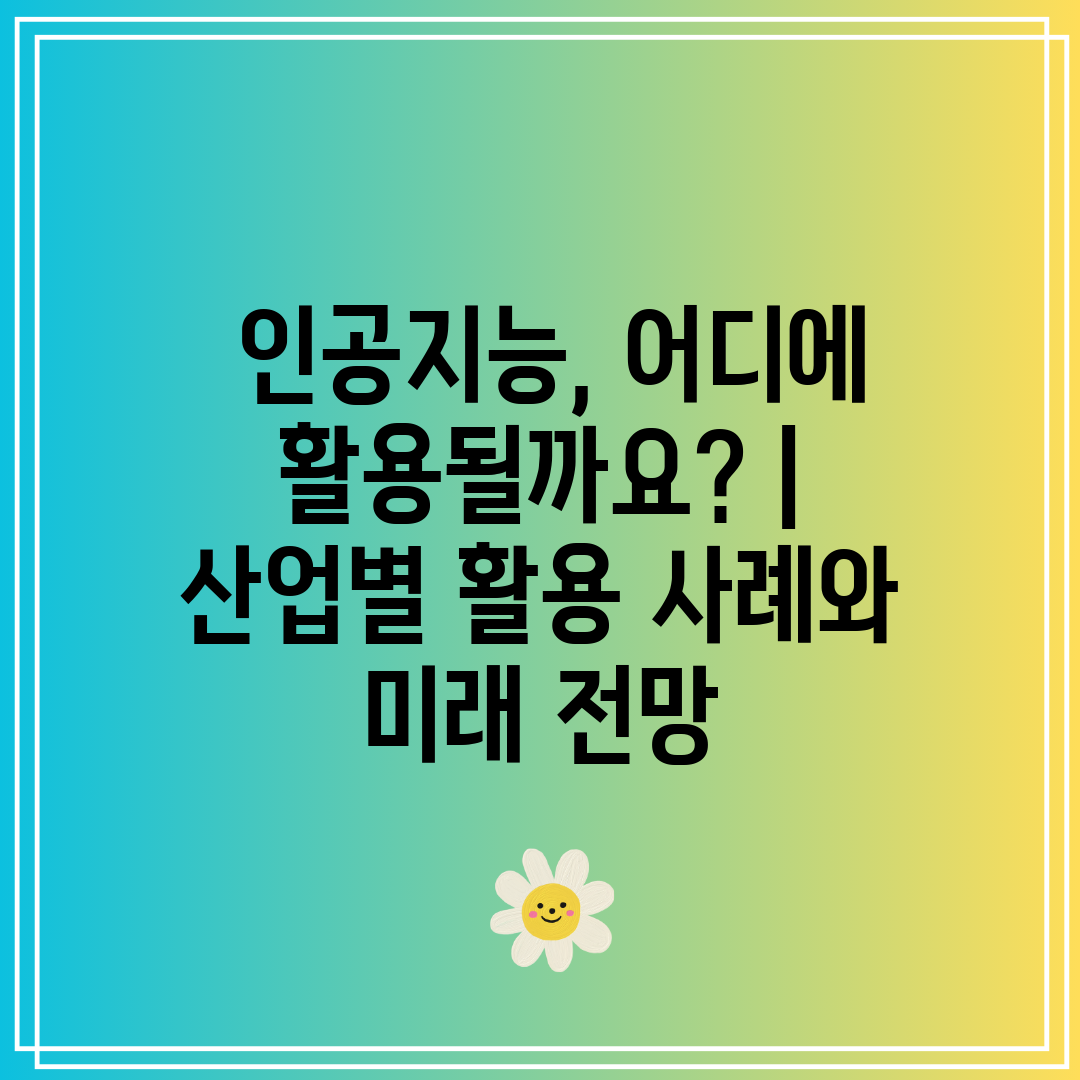  인공지능, 어디에 활용될까요  산업별 활용 사례와 미