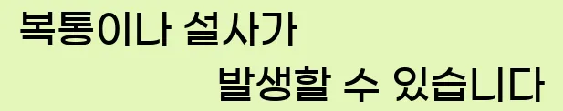  복통이나 설사가 발생할 수 있습니다