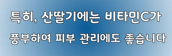  특히, 산딸기에는 비타민C가 풍부하여 피부 관리에도 좋습니다