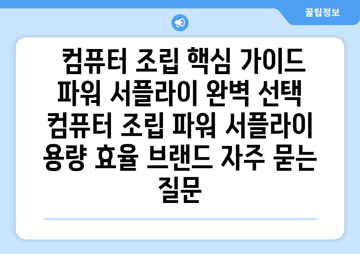  컴퓨터 조립 핵심 가이드 파워 서플라이 완벽 선택  컴퓨터 조립 파워 서플라이 용량 효율 브랜드 자주 묻는 질문