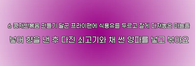  6 콩자반볶음 만들기 달군 프라이팬에 식용유를 두르고 잘게 다져놓은 마늘을 넣어 향을 낸 후 다진 쇠고기와 채 썬 양파를 넣고 볶아요