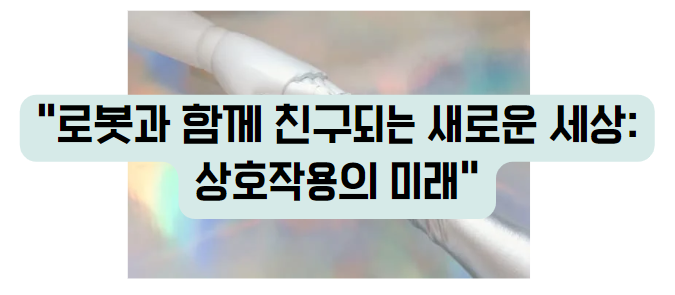 로봇과 함께 친구되는 새로운 세상: 상호작용의 미래