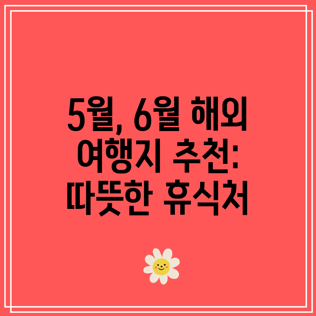 5월, 6월 해외 여행지 추천 따뜻한 휴식처