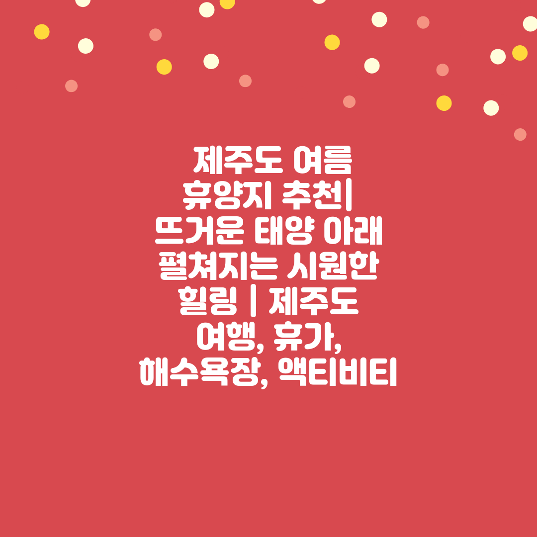  제주도 여름 휴양지 추천 뜨거운 태양 아래 펼쳐지는 